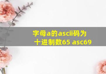 字母a的ascii码为十进制数65 asc69